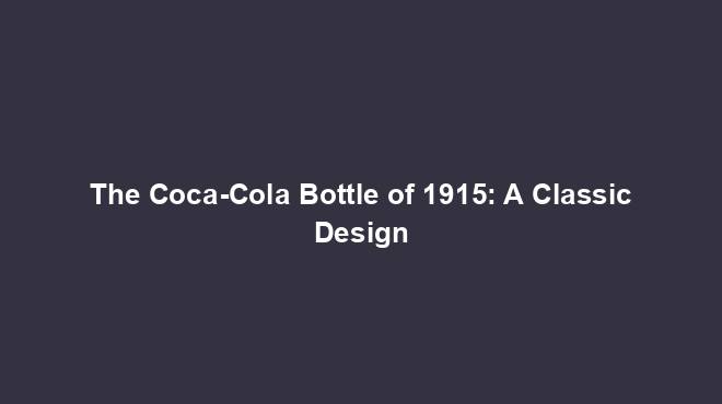 The Coca-Cola Bottle of 1915: A Classic Design