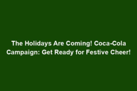 The Holidays Are Coming! Coca-Cola Campaign: Get Ready for Festive Cheer!
