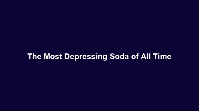 The Most Depressing Soda of All Time