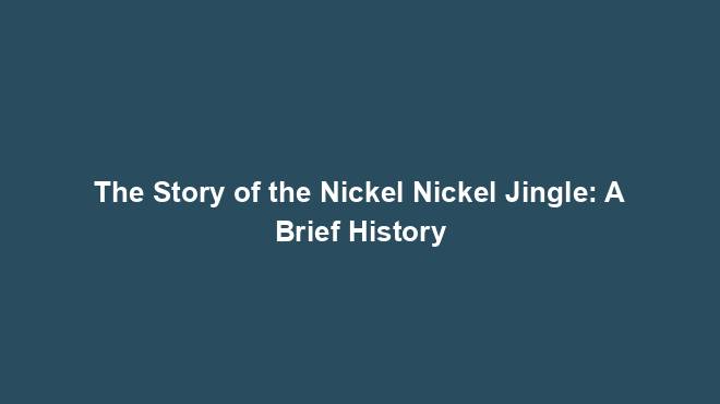 The Story of the Nickel Nickel Jingle: A Brief History