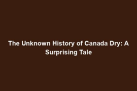 The Unknown History of Canada Dry: A Surprising Tale