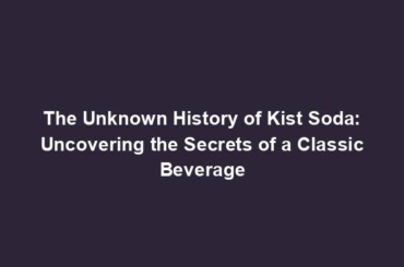 The Unknown History of Kist Soda: Uncovering the Secrets of a Classic Beverage