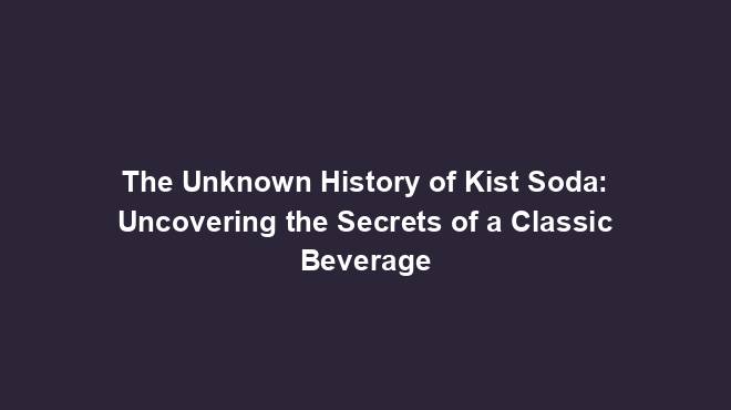 The Unknown History of Kist Soda: Uncovering the Secrets of a Classic ...