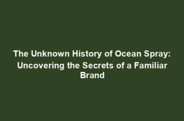 The Unknown History of Ocean Spray: Uncovering the Secrets of a Familiar Brand