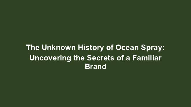 The Unknown History of Ocean Spray: Uncovering the Secrets of a Familiar Brand