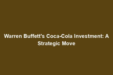Warren Buffett's Coca-Cola Investment: A Strategic Move