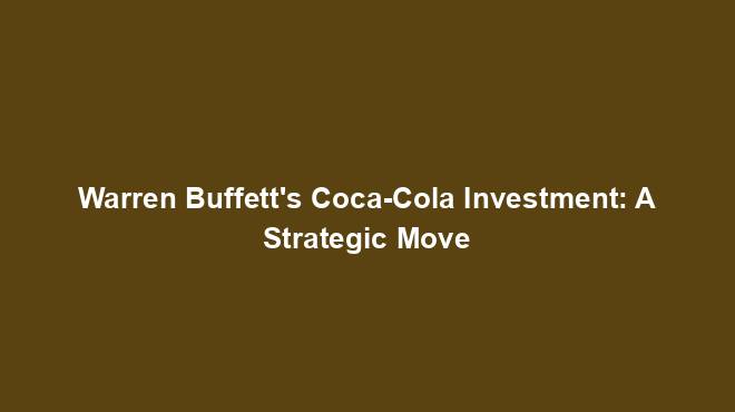 Warren Buffett's Coca-Cola Investment: A Strategic Move