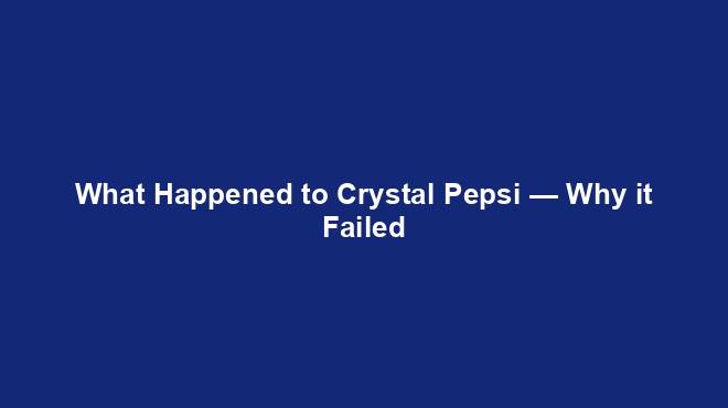 What Happened to Crystal Pepsi — Why it Failed