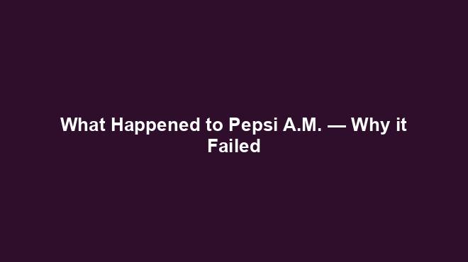 What Happened to Pepsi A.M. — Why it Failed