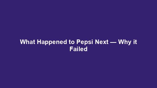 What Happened to Pepsi Next — Why it Failed