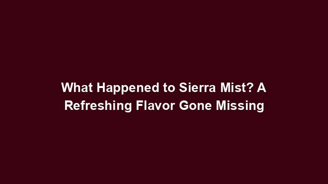 What Happened to Sierra Mist? A Refreshing Flavor Gone Missing