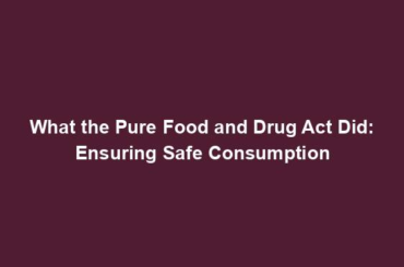 What the Pure Food and Drug Act Did: Ensuring Safe Consumption