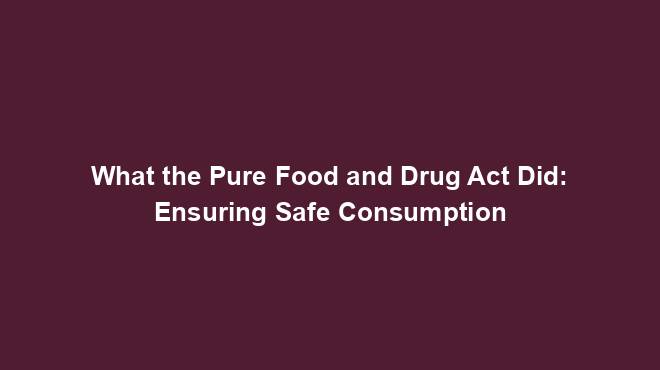 What the Pure Food and Drug Act Did: Ensuring Safe Consumption