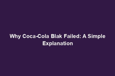 Why Coca-Cola Blak Failed: A Simple Explanation