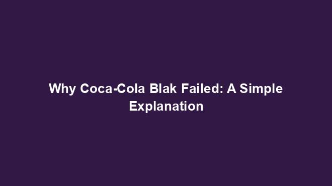 Why Coca-Cola Blak Failed: A Simple Explanation