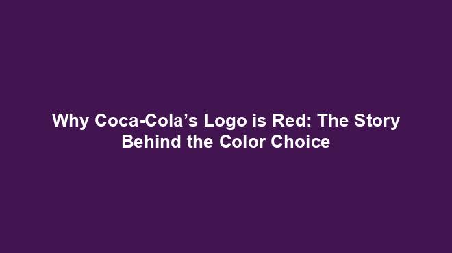 Why Coca-Cola’s Logo is Red: The Story Behind the Color Choice